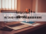 热门大瓜51视频（大瓜最新美食视频）